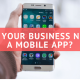 Why Your Business Needs a Mobile App-