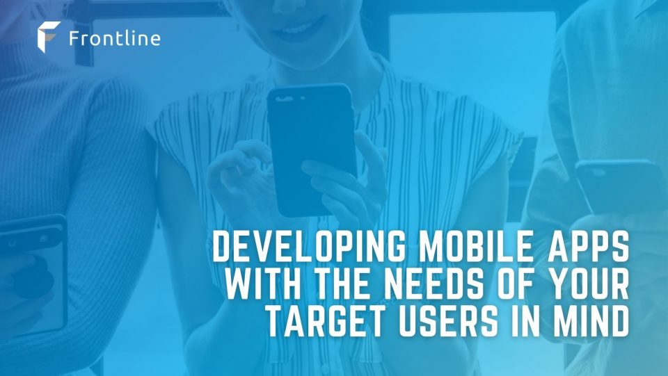 Developing Mobile Apps with the Needs of Your Target Users in Mind
